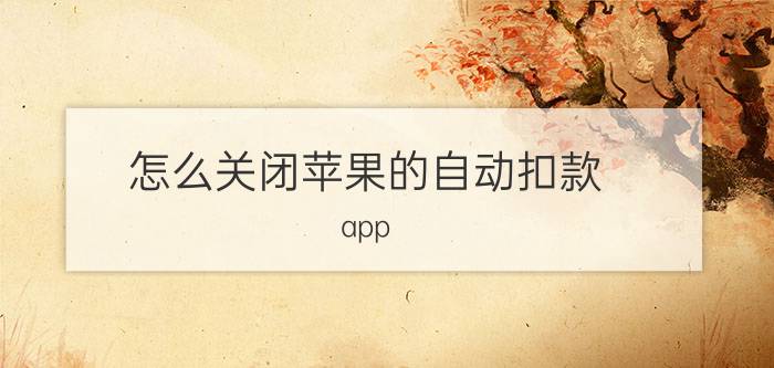 怎么关闭苹果的自动扣款 app store自动扣款怎么取消？